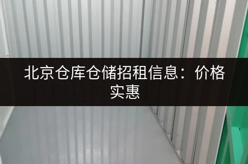 北京仓库仓储招租信息：价格实惠，位置优越