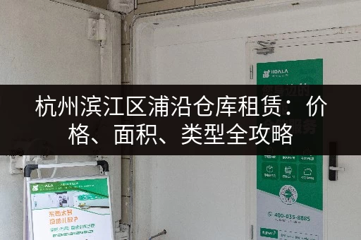 杭州滨江区浦沿仓库租赁：价格、面积、类型全攻略