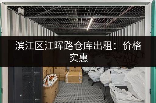 滨江区江晖路仓库出租：价格实惠，交通便利，多种户型可选