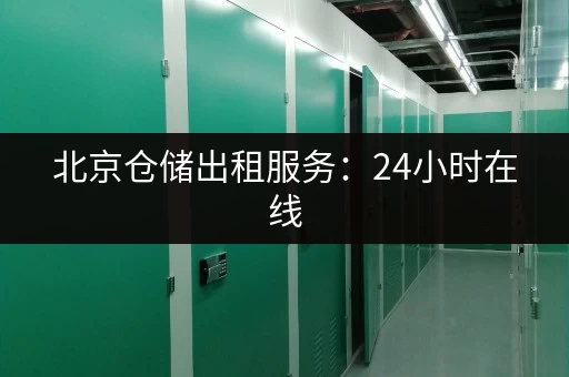 北京仓储出租服务：24小时在线，随时咨询，快速解决