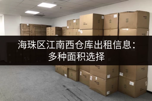 海珠区江南西仓库出租信息：多种面积选择，满足您的仓储需求！