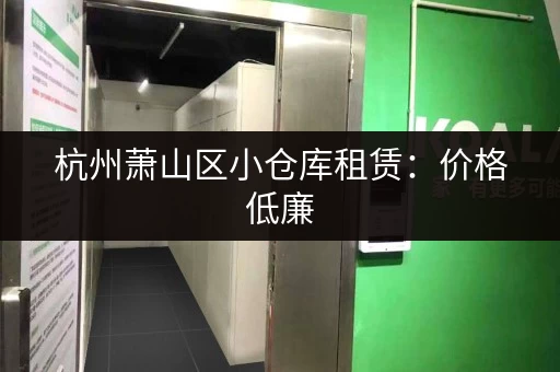 杭州萧山区小仓库租赁：价格低廉，位置优越，多种面积可选