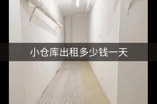 小仓库出租多少钱一天，小仓库出租多少钱一个月