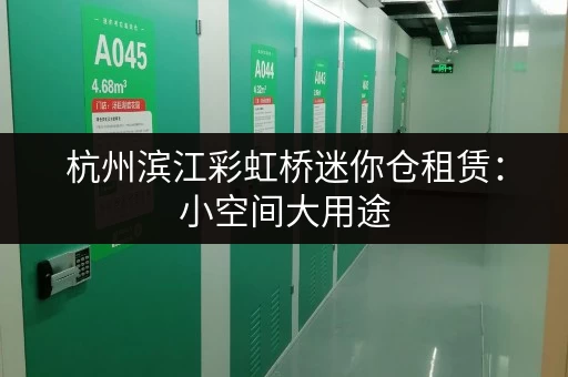 杭州滨江彩虹桥迷你仓租赁：小空间大用途，解决您的收纳烦恼