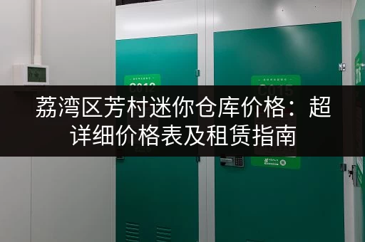 荔湾区芳村迷你仓库价格：超详细价格表及租赁指南