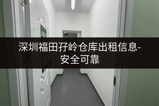 深圳福田孖岭仓库出租信息-安全可靠，面积灵活