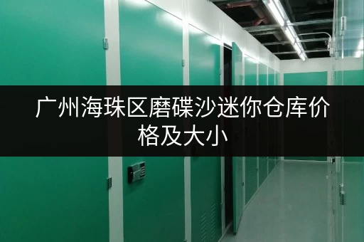 广州海珠区磨碟沙迷你仓库价格及大小，如何选择？