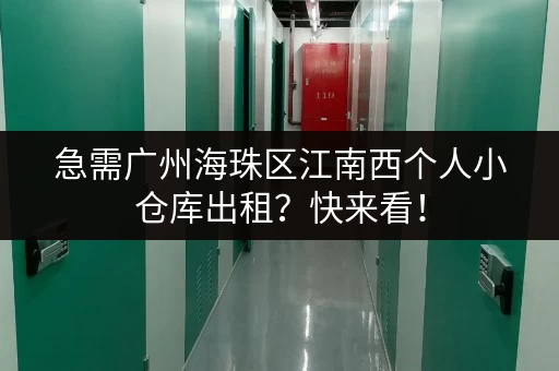 急需广州海珠区江南西个人小仓库出租？快来看！