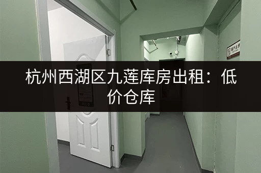 杭州西湖区九莲库房出租：低价仓库，灵活租期，适合电商！