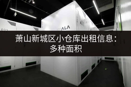 萧山新城区小仓库出租信息：多种面积，多种选择，总有一款适合您！