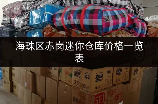 海珠区赤岗迷你仓库价格一览表，帮你找到合适的仓库！