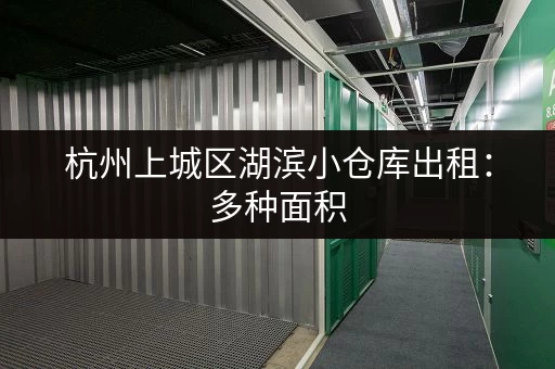 杭州上城区湖滨小仓库出租：多种面积，满足您的需求