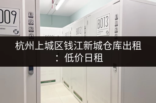 杭州上城区钱江新城仓库出租：低价日租，灵活租赁