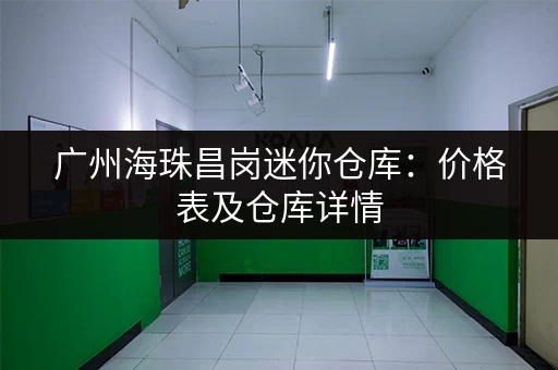 广州海珠昌岗迷你仓库：价格表及仓库详情