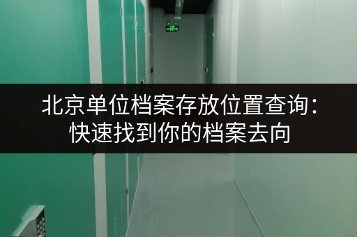 北京单位档案存放位置查询：快速找到你的档案去向