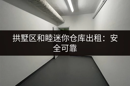 拱墅区和睦迷你仓库出租：安全可靠，方便快捷！