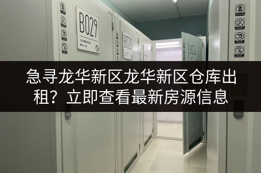 急寻龙华新区龙华新区仓库出租？立即查看最新房源信息