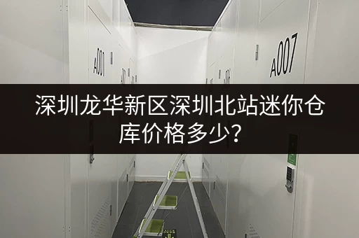 深圳龙华新区深圳北站迷你仓库价格多少？