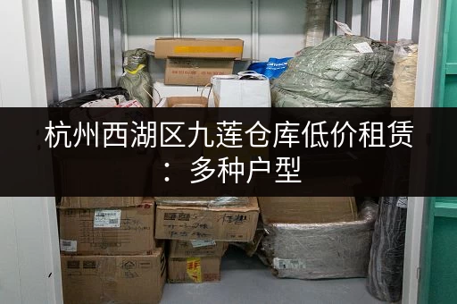 杭州西湖区九莲仓库低价租赁：多种户型，满足需求