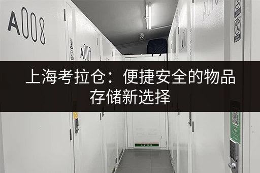 上海考拉仓：便捷安全的物品存储新选择