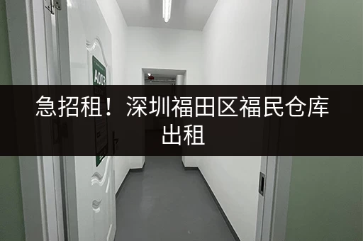 急招租！深圳福田区福民仓库出租，面积灵活，价格面议