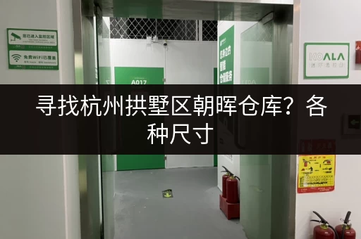 寻找杭州拱墅区朝晖仓库？各种尺寸，灵活租赁，满足您需求！