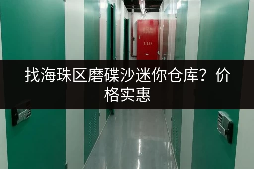 找海珠区磨碟沙迷你仓库？价格实惠，多种户型任你选