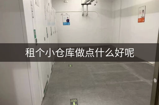 租个小仓库做点什么好呢，租一个小仓库一个月多少钱