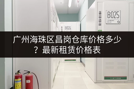 广州海珠区昌岗仓库价格多少？最新租赁价格表