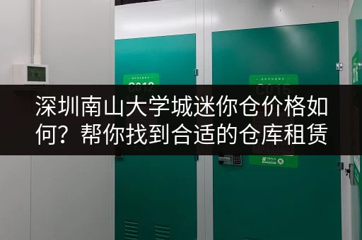 深圳南山大学城迷你仓价格如何？帮你找到合适的仓库租赁方案