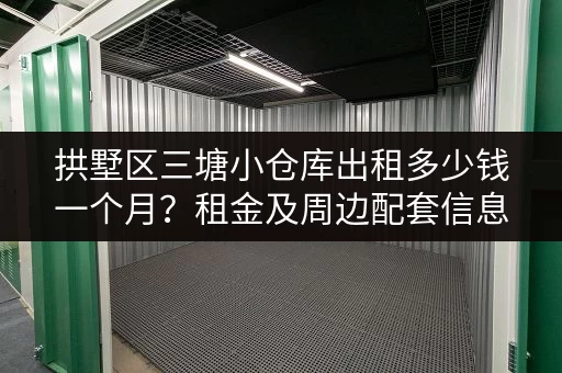 拱墅区三塘小仓库出租多少钱一个月？租金及周边配套信息