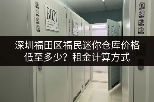 深圳福田区福民迷你仓库价格低至多少？租金计算方式