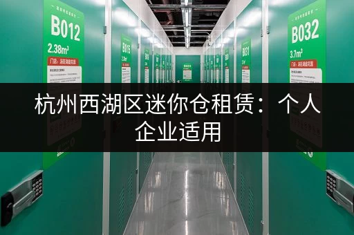杭州西湖区迷你仓租赁：个人企业适用，多种尺寸可选，租金实惠！