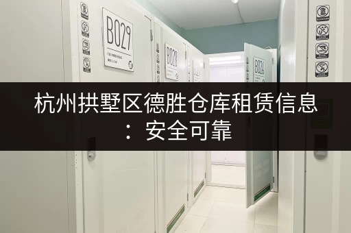 杭州拱墅区德胜仓库租赁信息：安全可靠，值得信赖