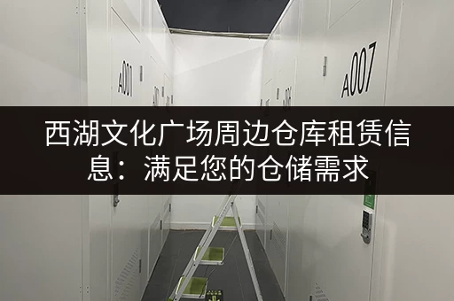 西湖文化广场周边仓库租赁信息：满足您的仓储需求，立即咨询！