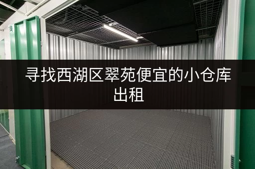 寻找西湖区翠苑便宜的小仓库出租，租金是多少？