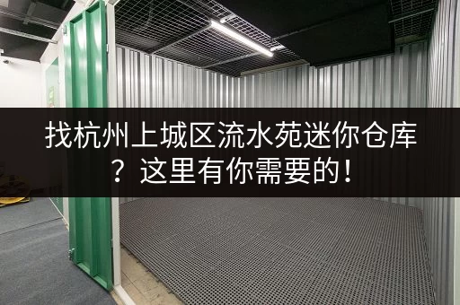 找杭州上城区流水苑迷你仓库？这里有你需要的！