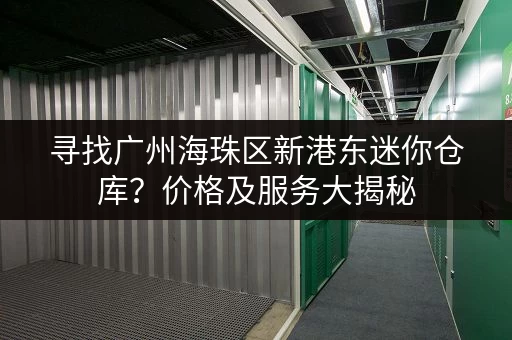 寻找广州海珠区新港东迷你仓库？价格及服务大揭秘