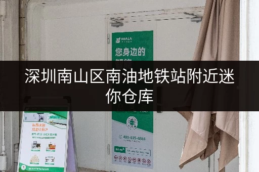 深圳南山区南油地铁站附近迷你仓库，安全可靠