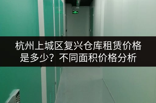 杭州上城区复兴仓库租赁价格是多少？不同面积价格分析