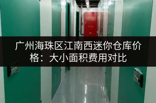 广州海珠区江南西迷你仓库价格：大小面积费用对比
