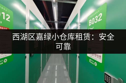 西湖区嘉绿小仓库租赁：安全可靠，交通便利，值得信赖！