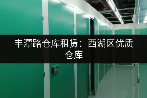 丰潭路仓库租赁：西湖区优质仓库，配套设施完善