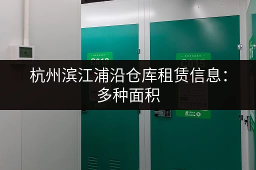 杭州滨江浦沿仓库租赁信息：多种面积，价格实惠，欢迎来电咨询！