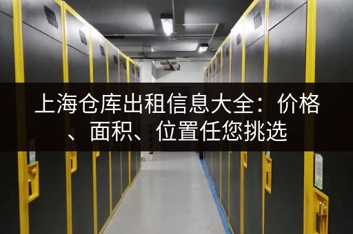 上海仓库出租信息大全：价格、面积、位置任您挑选