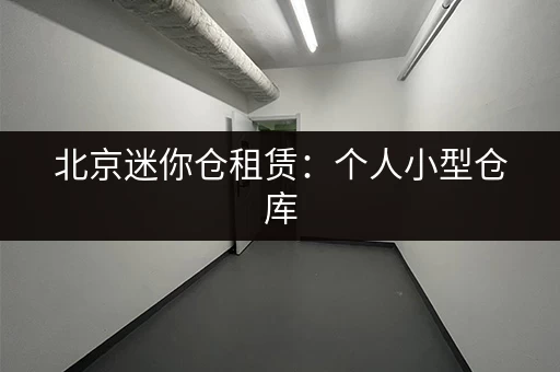 北京迷你仓租赁：个人小型仓库，月租低至69元
