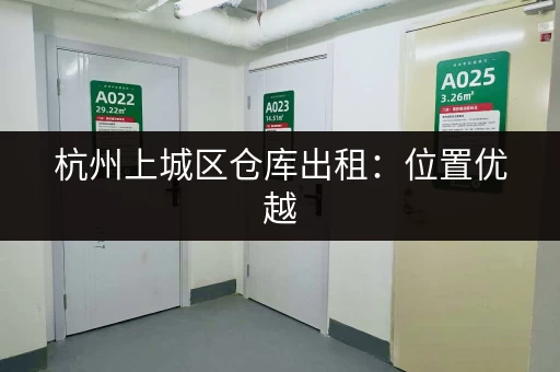 杭州上城区仓库出租：位置优越，交通便利，安全可靠