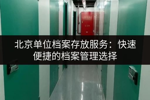 北京单位档案存放服务：快速便捷的档案管理选择