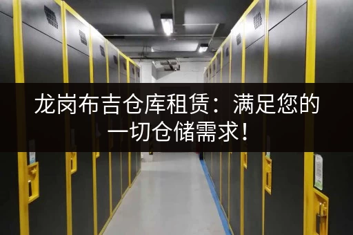 龙岗布吉仓库租赁：满足您的一切仓储需求！