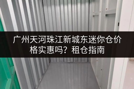 广州天河珠江新城东迷你仓价格实惠吗？租仓指南